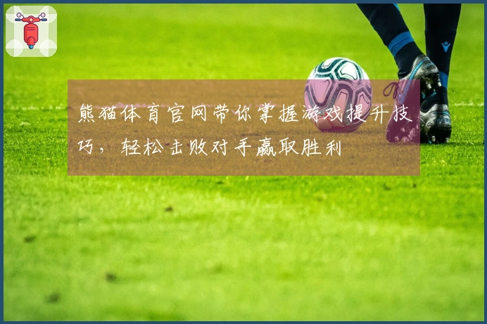 熊猫体育官网带你掌握游戏提升技巧，轻松击败对手赢取胜利