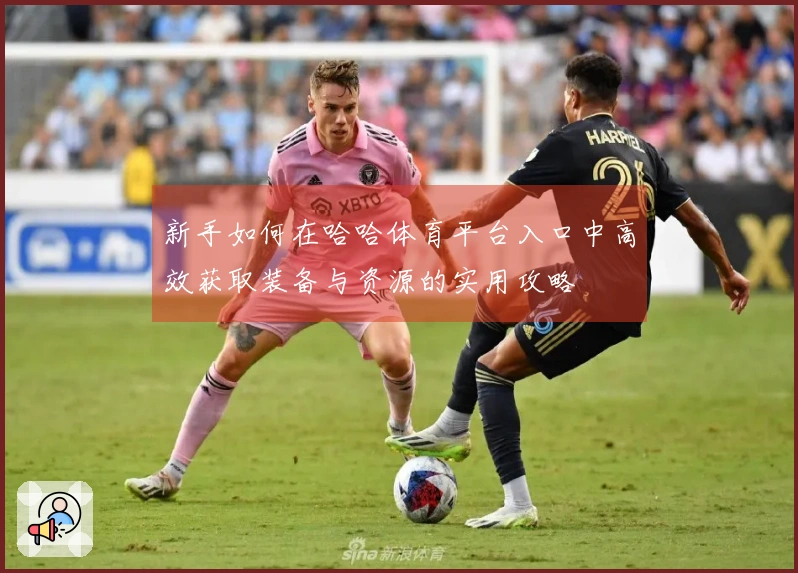 新手如何在哈哈体育平台入口中高效获取装备与资源的实用攻略