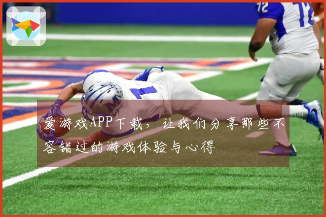 爱游戏APP下载，让我们分享那些不容错过的游戏体验与心得