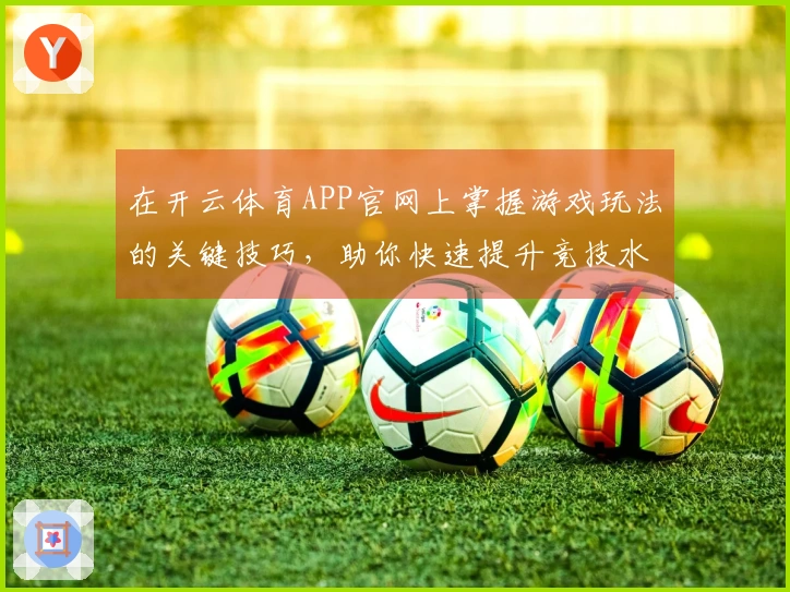 在开云体育APP官网上掌握游戏玩法的关键技巧，助你快速提升竞技水平