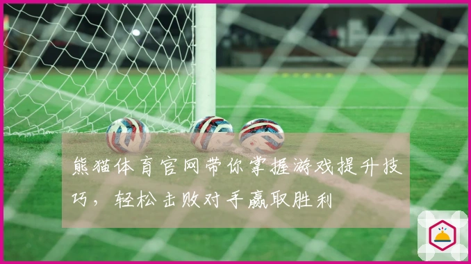 熊猫体育官网带你掌握游戏提升技巧，轻松击败对手赢取胜利