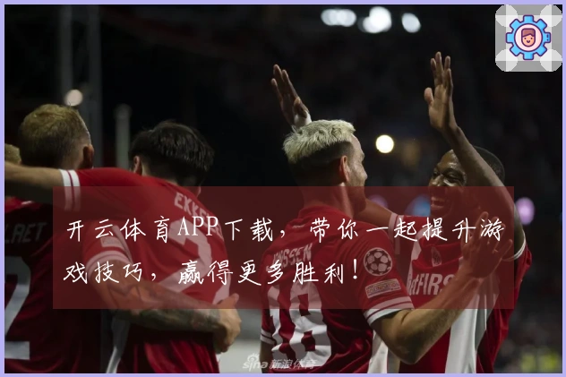 开云体育APP下载，带你一起提升游戏技巧，赢得更多胜利！