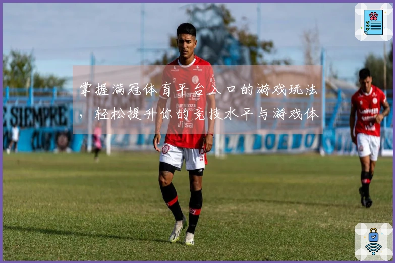 掌握满冠体育平台入口的游戏玩法，轻松提升你的竞技水平与游戏体验