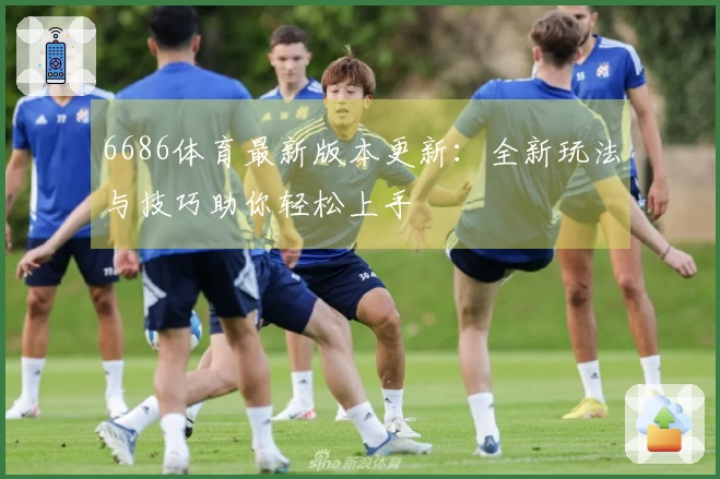 6686体育最新版本更新：全新玩法与技巧助你轻松上手
