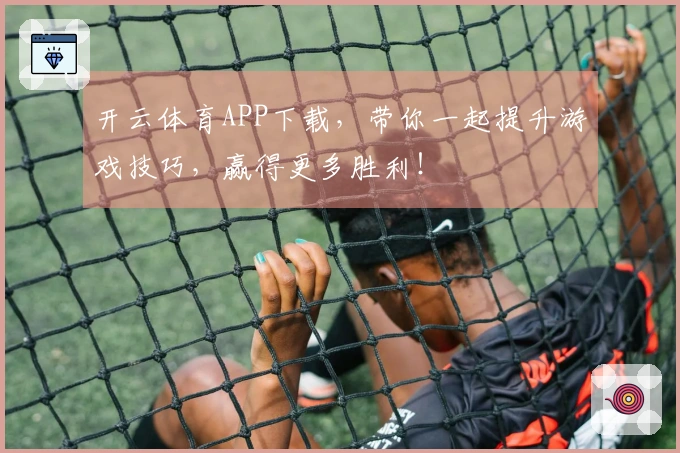 开云体育APP下载，带你一起提升游戏技巧，赢得更多胜利！