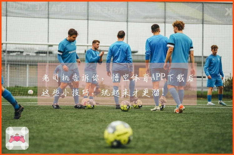老司机告诉你，悟空体育APP下载后这些小技巧，玩起来才更溜！