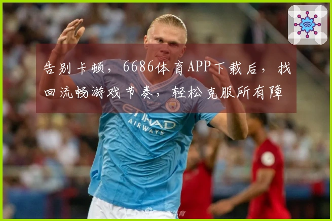 告别卡顿，6686体育APP下载后，找回流畅游戏节奏，轻松克服所有障碍