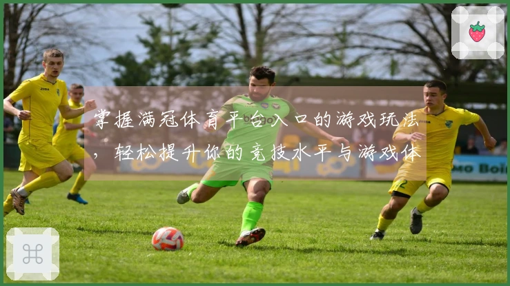掌握满冠体育平台入口的游戏玩法，轻松提升你的竞技水平与游戏体验