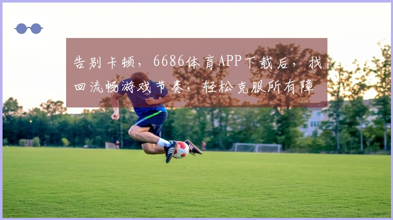 告别卡顿，6686体育APP下载后，找回流畅游戏节奏，轻松克服所有障碍