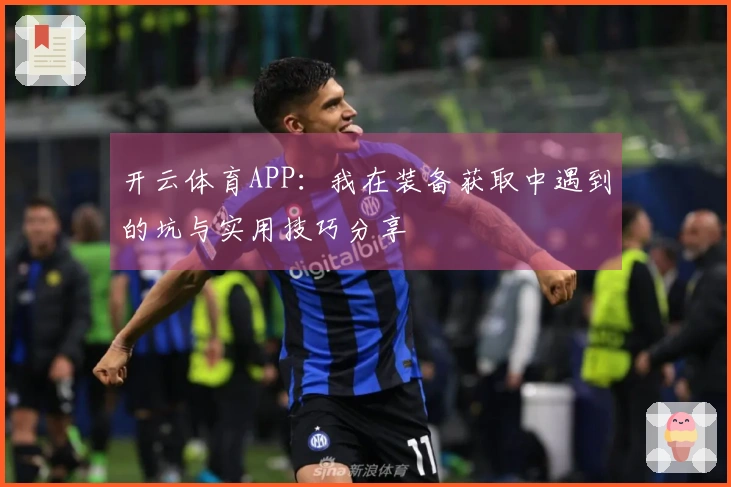 开云体育APP：我在装备获取中遇到的坑与实用技巧分享