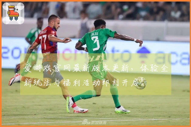 爱游戏官网最新版本更新，体验全新玩法与福利活动即刻开启！