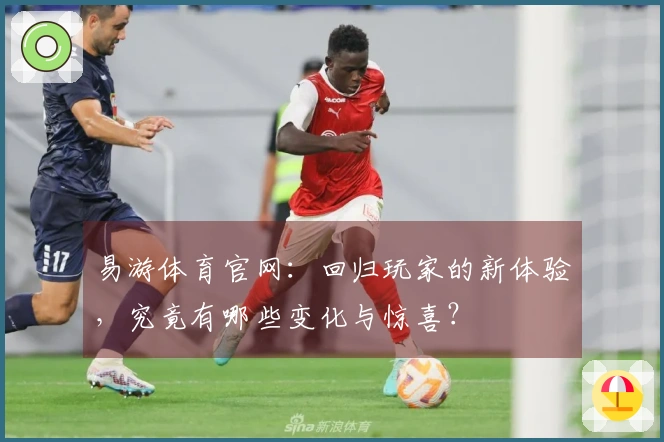 易游体育官网:回归玩家的新体验,究竟有哪些变化与惊喜?